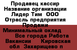 Продавец-кассир › Название организации ­ Лидер Тим, ООО › Отрасль предприятия ­ Продажи › Минимальный оклад ­ 16 000 - Все города Работа » Вакансии   . Кировская обл.,Захарищево п.